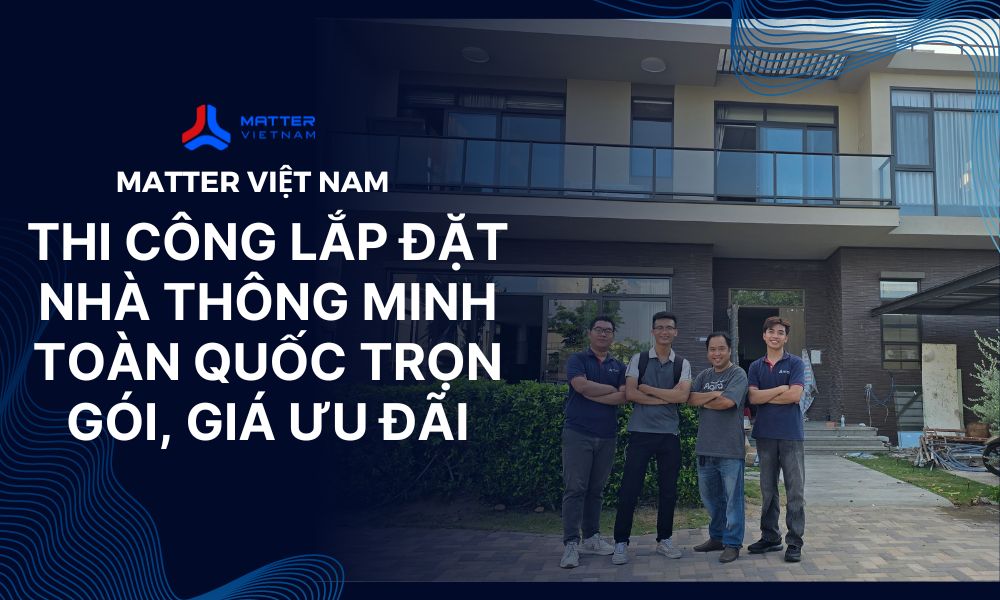 Matter Việt Nam - Thi công lắp đặt nhà thông minh toàn quốc trọn gói, giá ưu đãi