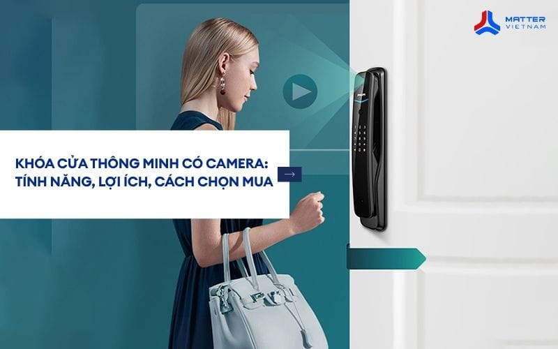 Kh&oacute;a cửa th&ocirc;ng minh c&oacute; camera: t&iacute;nh năng, lợi &iacute;ch, c&aacute;ch chọn mua đ&uacute;ng
