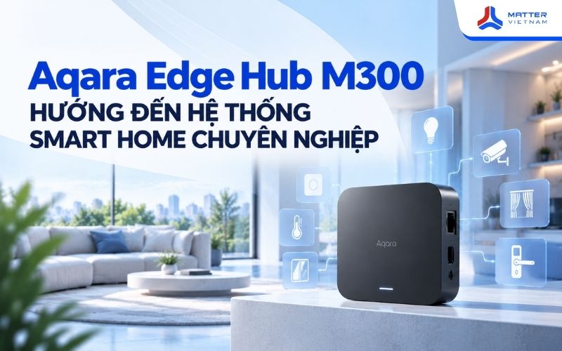 Aqara Edge Hub M300 hướng đến hệ thống Smart Home chuyên nghiệp